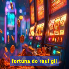 fortuna do raul gil